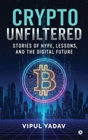 Crypto Unfiltered: Stories of Hype, Lessons, and the Digital Future B0GVKS8QZ3 Book Cover