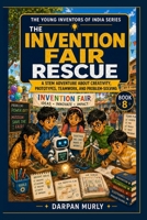 The Invention Fair Rescue: A STEM Adventure About Creativity, Prototypes, Teamwork and Real-World Problem Solving (The Young Inventors of India Series) B0H58B85CD Book Cover