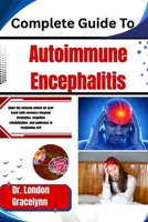 Complete Guide To Autoimmune Encephalitis: Quiet the immune attack on your brain with recovery-focused strategies, cognitive rehabilitation, and pathways to reclaiming self B0H51CJW7B Book Cover