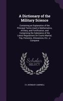 A Dictionary of the Military Science: Containing an Explanation of the Principal Terms Used in Mathematics, Artillery, and Fortification; And Compri 1017121362 Book Cover