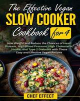 The Effective Vegan Slow Cooker Cookbook for 4: Lose Weight and Reduce the Chances of Heart Disease, High Blood Pressure, High Cholesterol, Stroke, and Type 2 Diabetes with These Easy Vegan Recipes 1985622920 Book Cover