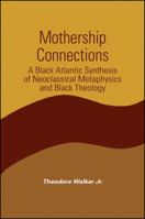 Mothership Connections: A Black Atlantic Synthesis of Neoclassical Metaphysics and Black Theology (S U N Y Series in Constructive Postmodern Thought) 0791460894 Book Cover