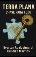 TERRA PLANA: A CHAVE PARA TUDO (Portuguese Edition) B0FDL23759 Book Cover