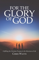 For the Glory of God: Fulfilling the Christian Purpose in the Messiness of Life B09BYN2YGK Book Cover