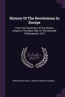 History Of The Revolutions In Europe: From The Subversion Of The Roman Empire In The West, 406, To The Downfall Of Bonaparte, 1815 1378549937 Book Cover