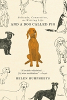 And a Dog Called Fig: Solitude, Connection, the Writing Life 037460388X Book Cover