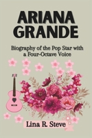 ARIANA GRANDE: Biography of the Pop Star with a Four-Octave Voice (Inspiring Biographies of Famous Celebrities: How They Rose to Fame) B0F191W8P2 Book Cover