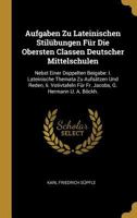 Aufgaben Zu Lateinischen Stil�bungen F�r Die Obersten Classen Deutscher Mittelschulen: Nebst Einer Doppelten Beigabe: I. Lateinische Themata Zu Aufs�tzen Und Reden, II. Votivtafeln F�r Fr. Jacobs, G.  0274717964 Book Cover