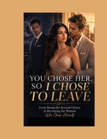 YOU CHOSE HER, SO I CHOSE TO LEAVE: From Being His Second Choice to Becoming the Woman Who Chose Herself (Book) B0HHKVK6Q6 Book Cover