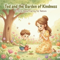 Ted and the Garden of Kindness: A Story About Caring for Nature | Ted learned something very important - flowers, trees, and plants are our friends B0FX8Z17VF Book Cover