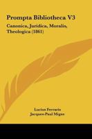 Prompta Bibliotheca V3: Canonica, Juridica, Moralis, Theologica 1164955500 Book Cover