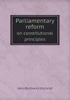 Parliamentary Reform, On Constitutional Principles: Or, British Loyalty Against Continental Royalty 1019115386 Book Cover