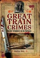 Great Train Crimes: Murder and Robbery on the Railways 1845631129 Book Cover