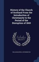History of the Church of Scotland From the Introduction of Christianity to the Period of the Disruption of 1843 1018566589 Book Cover