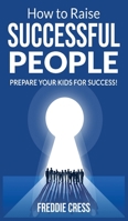 How to Raise Successful People: Prepare your Kids for Success! How to Increase your Influence and Raise a Boy, Break Free of the Overparenting Trap and Learn How Successful People Lead! 1802765069 Book Cover