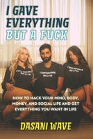 I Gave Everything But a Fuck: How to Hack Your Mind, Body, Money, and Social Life and Get Everything You Want In Life 173644820X Book Cover