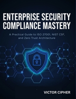 Enterprise Security Compliance Mastery: A Practical Guide to ISO 27001, NIST CSF, and Zero Trust Architecture B0H6JT4R9X Book Cover