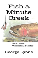 Fish a Minute Creek: And Other Whimsical Stories B085K85P1X Book Cover