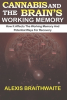 CANNABIS AND THE BRAIN'S WORKING MEMORY: How it affects the working memory and potential ways for recovery (EXPLORING NEW MEDICAL RESEARCH) B0F1WDT283 Book Cover