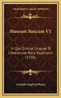 Museum Sinicum V1: In Quo Sinicae Linguae Et Litteraturae Ratio Explicatur (1730) 1166321479 Book Cover