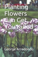 Planting Flowers Can Get You Killed: May you plant many more flowers and play by the rules B08QDT1KBK Book Cover