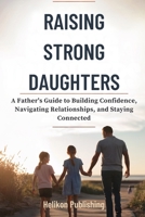 Raising Strong Daughters: A Father's Guide to Building Confidence, Navigating Relationships, and Staying Connected B0FRFK5LVK Book Cover