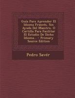 Gu�a Para Aprender El Idioma Franc�s, Sin Ayuda Del Maestro, O Cartilla Para Facilitar El Estudio De Dicho Idioma... 1294619888 Book Cover