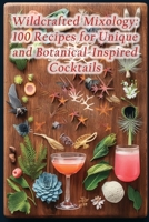 Wildcrafted Mixology: 100 Recipes for Unique and Botanical-Inspired Cocktails B0CL34ZL11 Book Cover