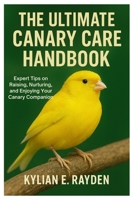 The Ultimate Canary Care Handbook: Expert Tips on Raising, Nurturing, and Enjoying your Canary Companion B0FSKMJ4WW Book Cover