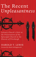 The Recent Unpleasantness: Calvary Church's role in the preservation of the Episcopal Church in the Diocese of Pittsburgh 1498204821 Book Cover