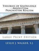 Theories of Knowledge - Absolutism Pragmatism Realism: Large Print Edition 1721838430 Book Cover
