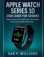 APPLE WATCH SERIES 10 USER GUIDE FOR SENIORS: Step-by-Step Setup, Medication Reminders & Everyday Health Made Easy (The Definitive Smartwatch Series) B0FJR1CPRV Book Cover