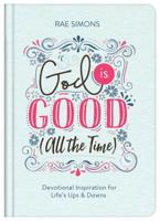 God Is Good (All the Time): Devotional Inspiration for Life's Ups and Downs 168322616X Book Cover
