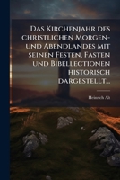 Das Kirchenjahr Des Christlichen Morgen- Und Abendlandes: Mit Seinen Festen, Fasten Und Bibellectionen Historisch Dargestellt... 1247053997 Book Cover