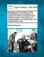 Message of the President of the United States communicating, in compliance with a resolution of the Senate, a copy of the opinion of Judge Brewer in the Great Falls land condemnation case 1240096615 Book Cover