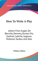 How To Write A Play: Letters From Augier, De Banville, Dennery, Dumas Fils, Godinet, Labiche, Legouve, Pailleron, Sardou, And Zola 1016794215 Book Cover