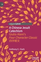 A Chinese Jesuit Catechism: Giulio Aleni's Four Character Classic 四字經文 9811596239 Book Cover