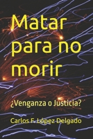 Matar para no morir: ¿Venganza o Justicia? B0G28NNRT5 Book Cover