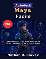 Autodesk Maya Facile: Guide étape par étape de la modélisation 3D, de l'animation et de la conception de personnages (French Edition) B0H8HTDS6T Book Cover