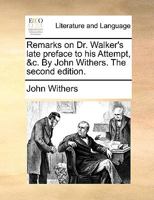 Remarks on Dr. Walker's late preface to his Attempt, &c. By John Withers. 117048087X Book Cover