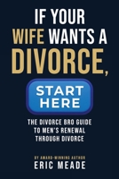 If Your Wife Wants a Divorce, Start Here: The Divorce Bro Guide to Men's Renewal Through Divorce 1737126079 Book Cover