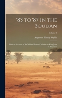 '83 to '87 in the Soudan: With an Account of Sir William Hewett's Mission to King John of Abyssinia; Volume 1 1022519344 Book Cover