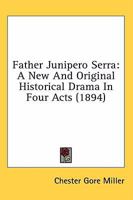 Father Junipero Serra: A New And Original Historical Drama In Four Acts 1177631245 Book Cover