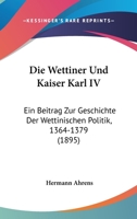 Die Wettiner Und Kaiser Karl Iv.: Ein Beitrag Zur Geschichte Der Wettinischen Politik, 1364-1379 116113820X Book Cover