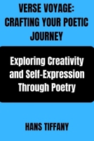 VERSE VOYAGE: CRAFTING YOUR POETIC JOURNEY: Exploring Creativity and Self-Expression Through Poetry B0CNLRDVTB Book Cover