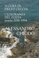 L'IGNORANZA DEL POETA poesie 2018 - 1994: A cura e con una postfazione di Delfo Cecchi. Contributi di Bartoccio, Cecchi, di Stefano, Jaeschke, Maggiani, Salzani. 1798926199 Book Cover