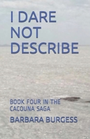 I DARE NOT DESCRIBE: BOOK FOUR IN THE CACOUNA SAGA 1712383647 Book Cover