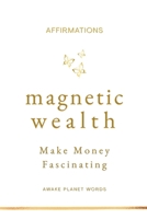 Magnetic Wealth - Make Money Fascinating: Affirmations For Subconscious Transformation B0HDFS15FH Book Cover