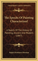 The Epochs of Painting Characterized: A Sketch of the History of Painting, Ancient and Modern, Showing Its Gradual and Various Development From the Earliest Ages to the Present Time 1165240424 Book Cover
