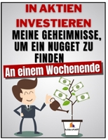 IN AKTIEN INVESTIEREN - Meine Geheimnisse, um ein Nugget zu finden an einem Wochenende: Lernen Sie 8 Geheimnisse, um ein 300, 700, 1000% Nugget an ein B093WCYL4M Book Cover
